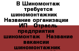 В Шиномонтаж требуется шиномонтажник   › Название организации ­ ИП › Отрасль предприятия ­ шиномонтаж › Название вакансии ­ шиномонтажник, автослесарь › Место работы ­ ул. Суворова - Ивановская обл., Иваново г. Работа » Вакансии   